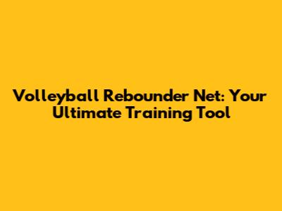 Volleyball Rebounder Net: Your Ultimate Training Tool