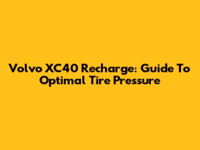 Volvo XC40 Recharge: Guide To Optimal Tire Pressure