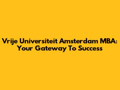 Vrije Universiteit Amsterdam MBA: Your Gateway To Success