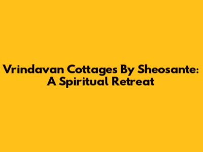 Vrindavan Cottages By Sheosante: A Spiritual Retreat
