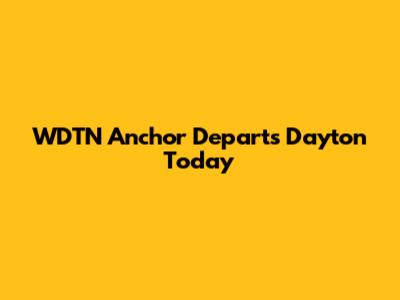 WDTN Anchor Departs Dayton Today