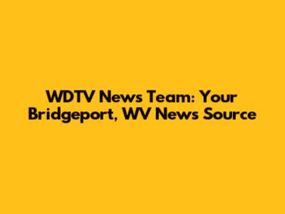 WDTV News Team: Your Bridgeport, WV News Source