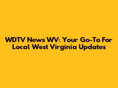 WDTV News WV: Your Go-To For Local West Virginia Updates