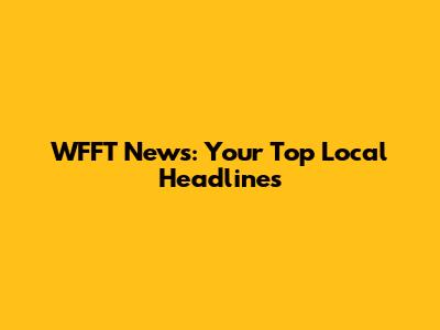 WFFT News: Your Top Local Headlines