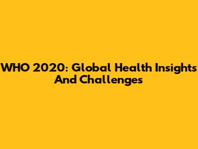 WHO 2020: Global Health Insights And Challenges