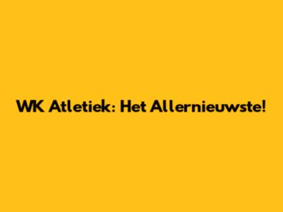 WK Atletiek: Het Allernieuwste!