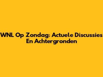WNL Op Zondag: Actuele Discussies En Achtergronden