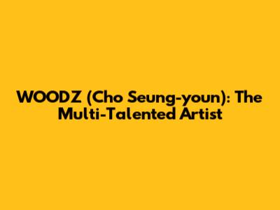 WOODZ (Cho Seung-youn): The Multi-Talented Artist