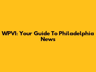 WPVI: Your Guide To Philadelphia News