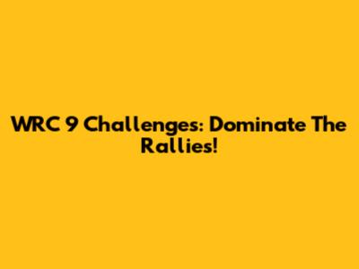 WRC 9 Challenges: Dominate The Rallies!
