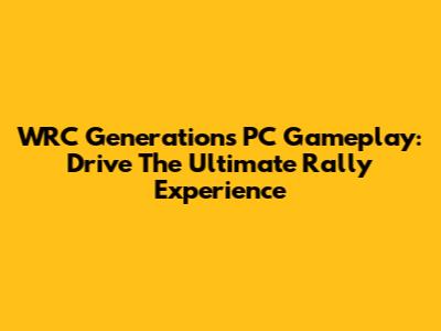 WRC Generations PC Gameplay: Drive The Ultimate Rally Experience