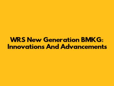 WRS New Generation BMKG: Innovations And Advancements