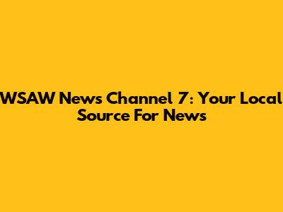 WSAW News Channel 7: Your Local Source For News