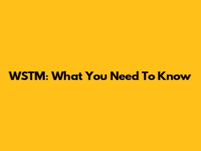 WSTM: What You Need To Know