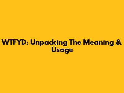WTFYD: Unpacking The Meaning & Usage