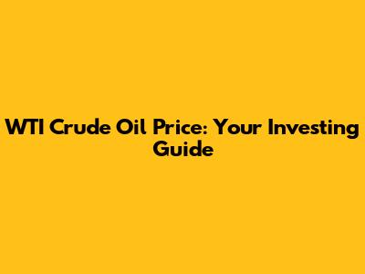 WTI Crude Oil Price: Your Investing Guide
