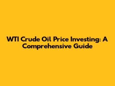 WTI Crude Oil Price Investing: A Comprehensive Guide