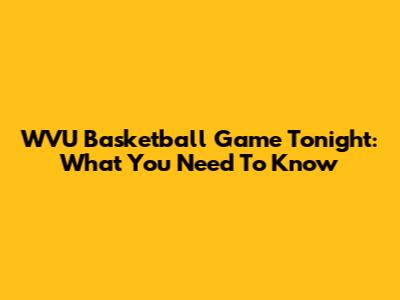 WVU Basketball Game Tonight: What You Need To Know