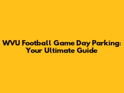 WVU Football Game Day Parking: Your Ultimate Guide