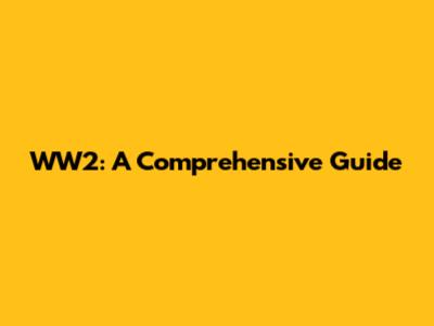 WW2: A Comprehensive Guide