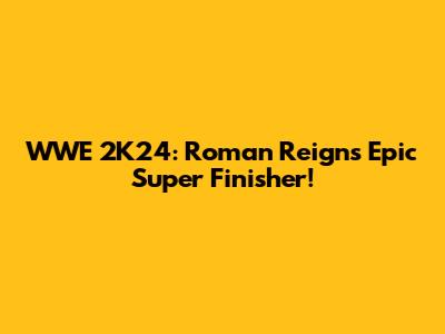 WWE 2K24: Roman Reigns' Epic Super Finisher!