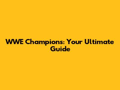 WWE Champions: Your Ultimate Guide