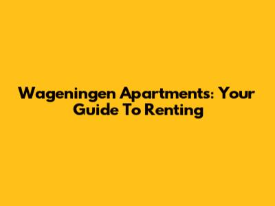 Wageningen Apartments: Your Guide To Renting