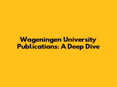 Wageningen University Publications: A Deep Dive