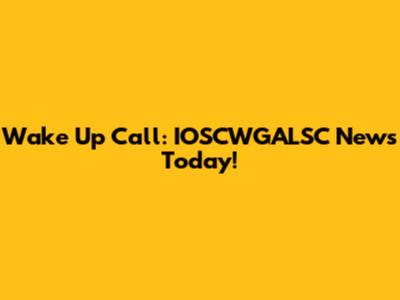 Wake Up Call: IOSCWGALSC News Today!