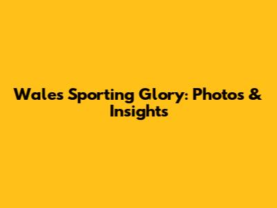 Wales' Sporting Glory: Photos & Insights