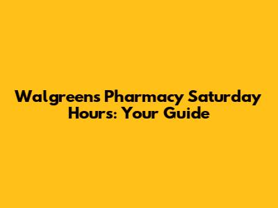 Walgreens Pharmacy Saturday Hours: Your Guide