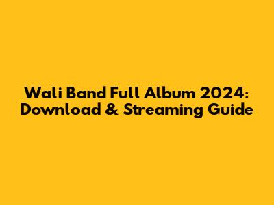 Wali Band Full Album 2024: Download & Streaming Guide
