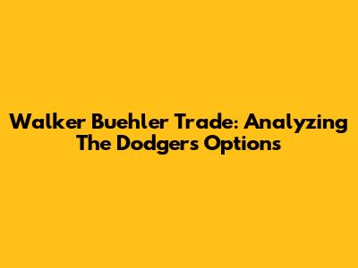 Walker Buehler Trade: Analyzing The Dodgers' Options