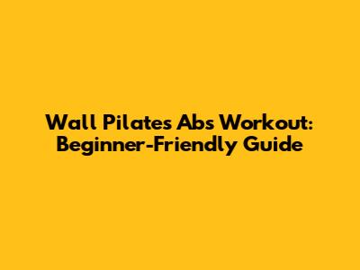 Wall Pilates Abs Workout: Beginner-Friendly Guide