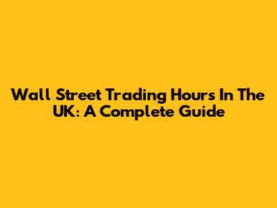 Wall Street Trading Hours In The UK: A Complete Guide