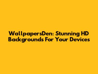 WallpapersDen: Stunning HD Backgrounds For Your Devices