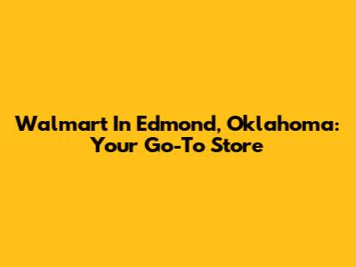Walmart In Edmond, Oklahoma: Your Go-To Store