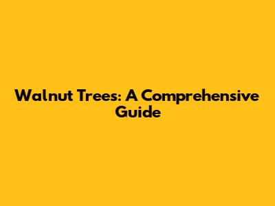 Walnut Trees: A Comprehensive Guide