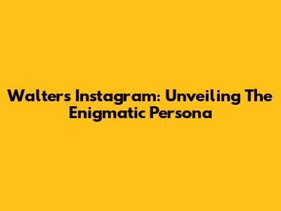 Walter's Instagram: Unveiling The Enigmatic Persona