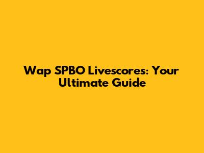 Wap SPBO Livescores: Your Ultimate Guide