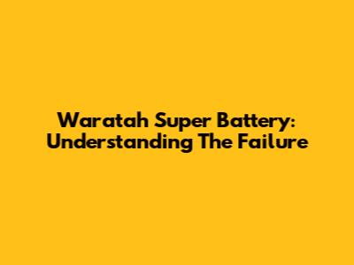 Waratah Super Battery: Understanding The Failure