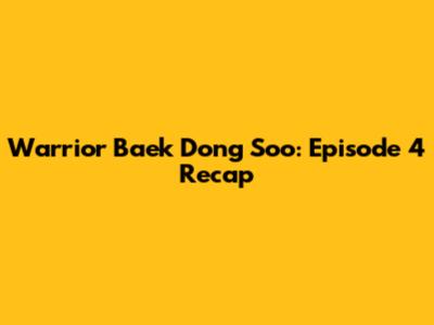 Warrior Baek Dong Soo: Episode 4 Recap