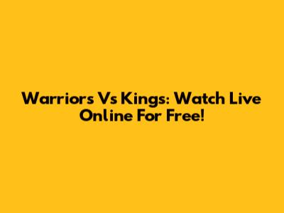 Warriors Vs Kings: Watch Live Online For Free!