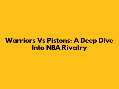 Warriors Vs Pistons: A Deep Dive Into NBA Rivalry
