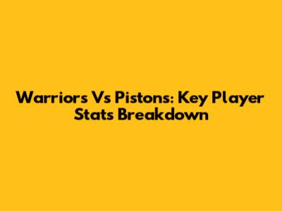 Warriors Vs Pistons: Key Player Stats Breakdown