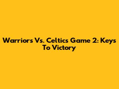 Warriors Vs. Celtics Game 2: Keys To Victory