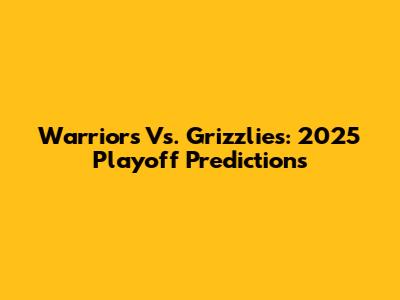 Warriors Vs. Grizzlies: 2025 Playoff Predictions