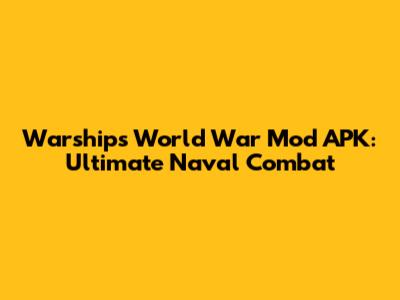Warships World War Mod APK: Ultimate Naval Combat
