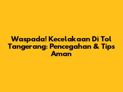 Waspada! Kecelakaan Di Tol Tangerang: Pencegahan & Tips Aman