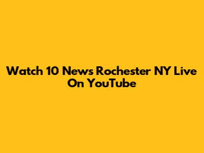 Watch 10 News Rochester NY Live On YouTube